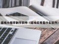 台湾连线小程序制作软件（连线应用是什么软件）