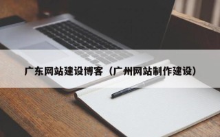 台湾广东网站建设博客（广州网站制作建设）