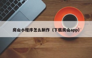 台湾房山小程序怎么制作（下载房山app）