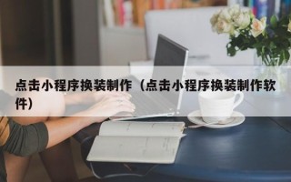台湾点击小程序换装制作（点击小程序换装制作软件）