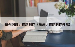 台湾福州网站小程序制作（福州小程序制作开发）