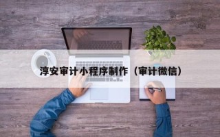 台湾淳安审计小程序制作（审计微信）