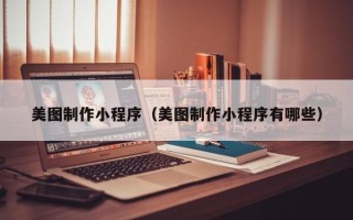 台湾美图制作小程序（美图制作小程序有哪些）