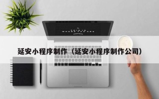 台湾延安小程序制作（延安小程序制作公司）