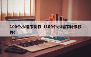 台湾100个小程序制作（100个小程序制作软件）