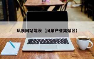 台湾凤泉网站建设（凤泉产业集聚区）